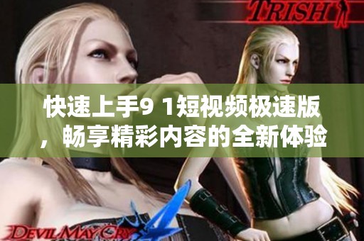 快速上手9 1短視頻極速版，暢享精彩內(nèi)容的全新體驗(yàn)