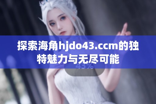 探索海角hjdo43.ccm的獨特魅力與無盡可能