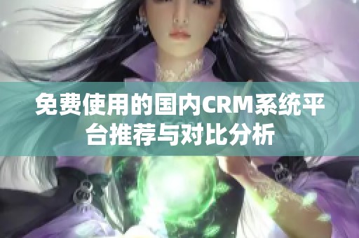 免費(fèi)使用的國內(nèi)CRM系統(tǒng)平臺推薦與對比分析