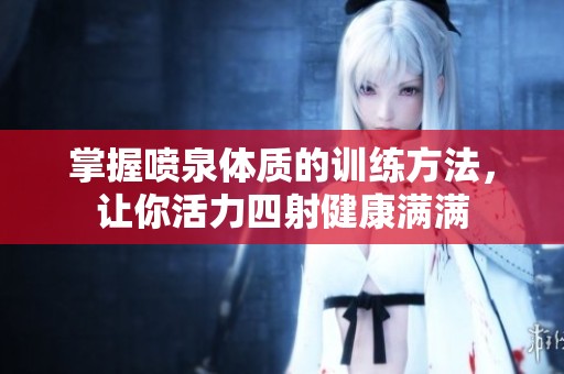 掌握噴泉體質(zhì)的訓(xùn)練方法，讓你活力四射健康滿滿