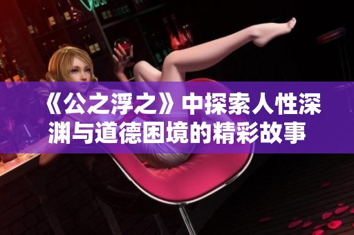 《公之浮之》中探索人性深淵與道德困境的精彩故事