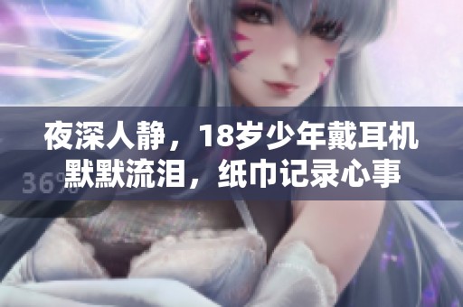 夜深人靜，18歲少年戴耳機默默流淚，紙巾記錄心事