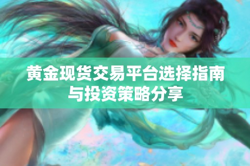 黃金現(xiàn)貨交易平臺選擇指南與投資策略分享