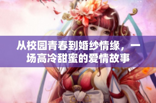 從校園青春到婚紗情緣，一場(chǎng)高冷甜蜜的愛(ài)情故事