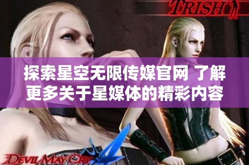 探索星空無限傳媒官網(wǎng) 了解更多關(guān)于星媒體的精彩內(nèi)容