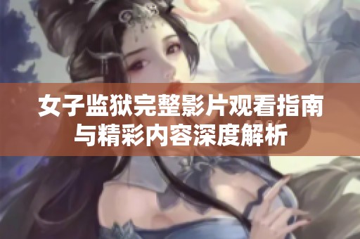 女子監(jiān)獄完整影片觀看指南與精彩內(nèi)容深度解析