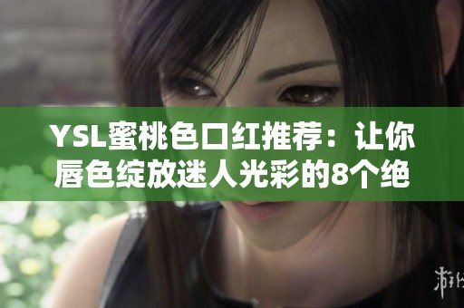 YSL蜜桃色口紅推薦：讓你唇色綻放迷人光彩的8個絕美色調(diào)