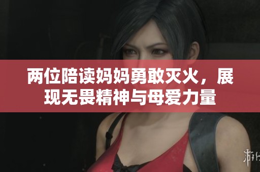 兩位陪讀媽媽勇敢滅火，展現(xiàn)無畏精神與母愛力量