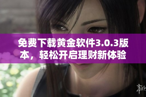 免費(fèi)下載黃金軟件3.0.3版本，輕松開(kāi)啟理財(cái)新體驗(yàn)