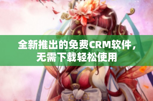 全新推出的免費(fèi)CRM軟件，無(wú)需下載輕松使用