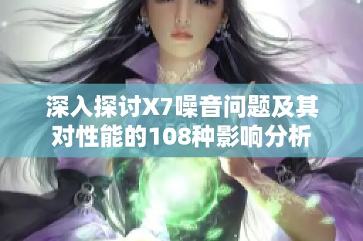 深入探討X7噪音問(wèn)題及其對(duì)性能的108種影響分析