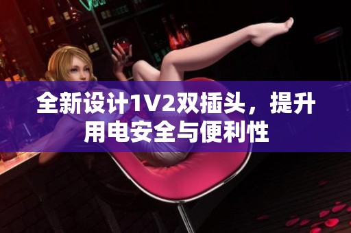 全新設(shè)計(jì)1V2雙插頭，提升用電安全與便利性