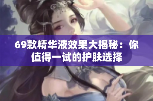 69款精華液效果大揭秘：你值得一試的護膚選擇