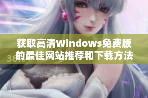 獲取高清Windows免費(fèi)版的最佳網(wǎng)站推薦和下載方法