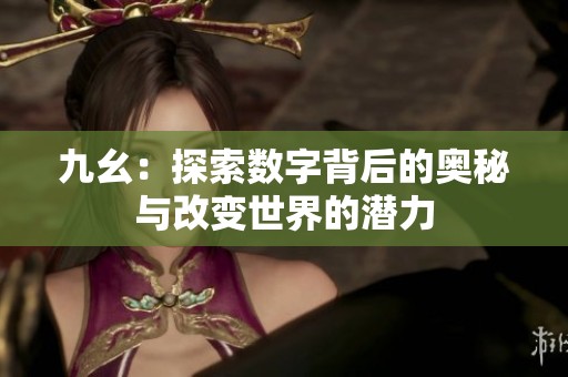 九幺：探索數(shù)字背后的奧秘與改變世界的潛力