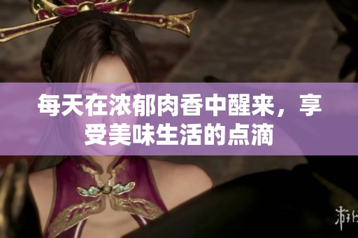 每天在濃郁肉香中醒來，享受美味生活的點(diǎn)滴