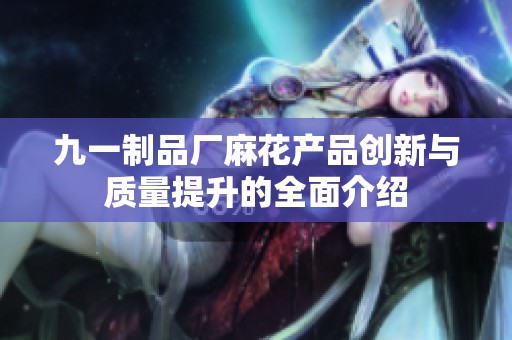 九一制品廠麻花產(chǎn)品創(chuàng)新與質(zhì)量提升的全面介紹