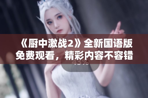 《廚中激戰(zhàn)2》全新國(guó)語(yǔ)版免費(fèi)觀看，精彩內(nèi)容不容錯(cuò)過(guò)！