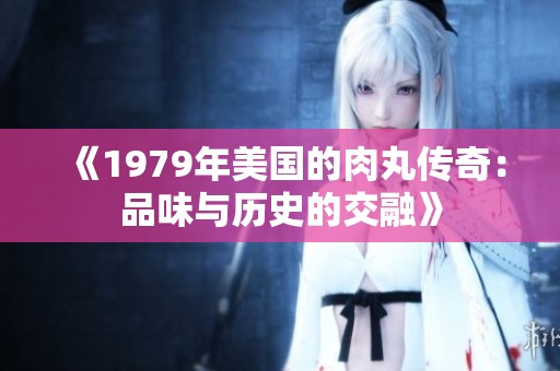 《1979年美國的肉丸傳奇：品味與歷史的交融》