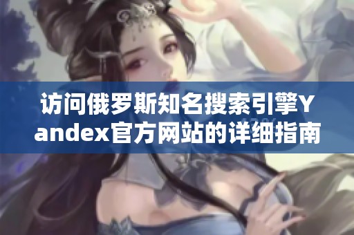 訪問俄羅斯知名搜索引擎Yandex官方網(wǎng)站的詳細(xì)指南