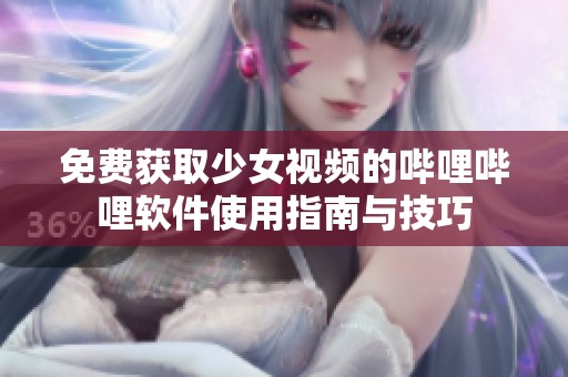 免費(fèi)獲取少女視頻的嗶哩嗶哩軟件使用指南與技巧