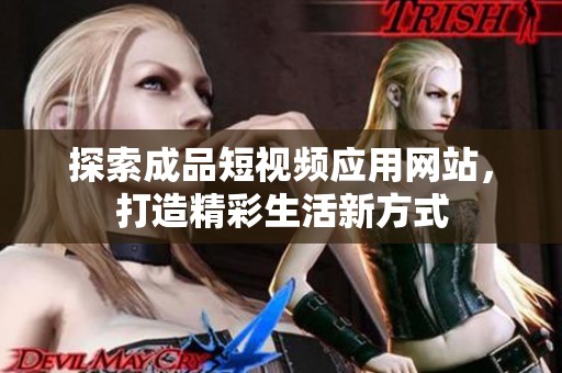 探索成品短視頻應(yīng)用網(wǎng)站，打造精彩生活新方式