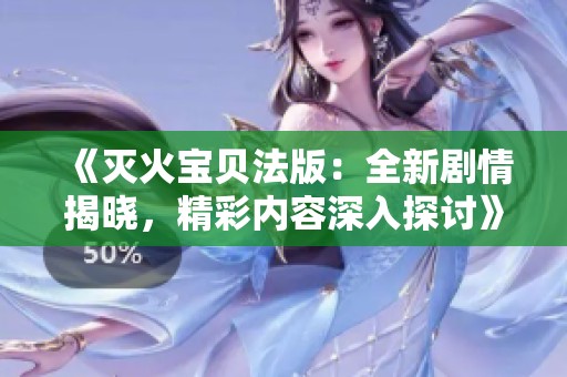 《滅火寶貝法版：全新劇情揭曉，精彩內(nèi)容深入探討》