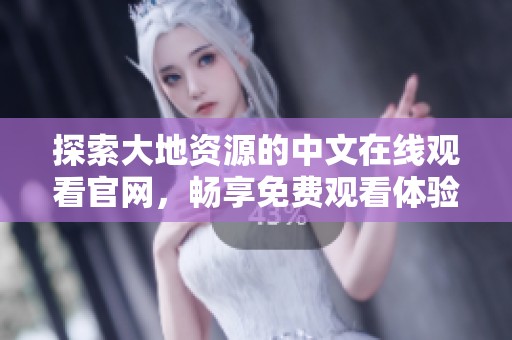 探索大地資源的中文在線觀看官網(wǎng)，暢享免費觀看體驗