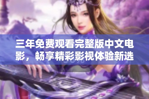 三年免費(fèi)觀看完整版中文電影，暢享精彩影視體驗(yàn)新選擇