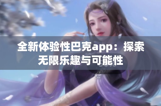 全新體驗性巴克app：探索無限樂趣與可能性