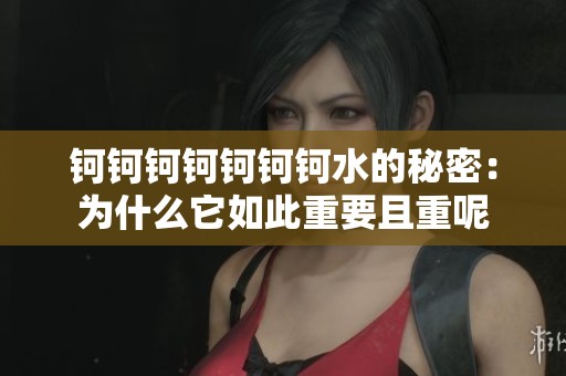 鈳鈳鈳鈳鈳鈳鈳水的秘密：為什么它如此重要且重呢