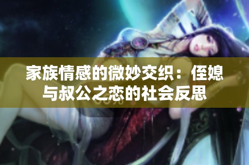 家族情感的微妙交織：侄媳與叔公之戀的社會反思
