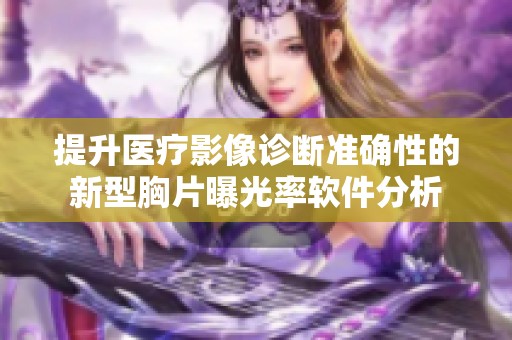 提升醫(yī)療影像診斷準(zhǔn)確性的新型胸片曝光率軟件分析