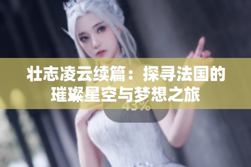 壯志凌云續(xù)篇：探尋法國(guó)的璀璨星空與夢(mèng)想之旅