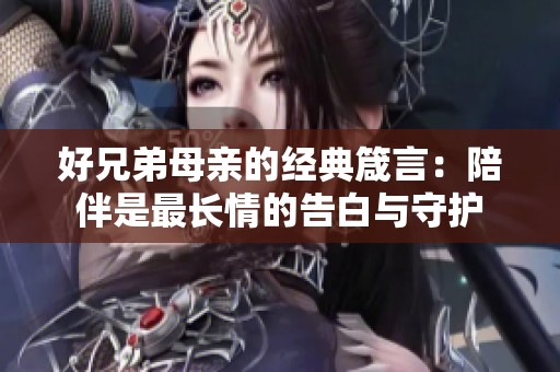 好兄弟母親的經(jīng)典箴言：陪伴是最長(zhǎng)情的告白與守護(hù)