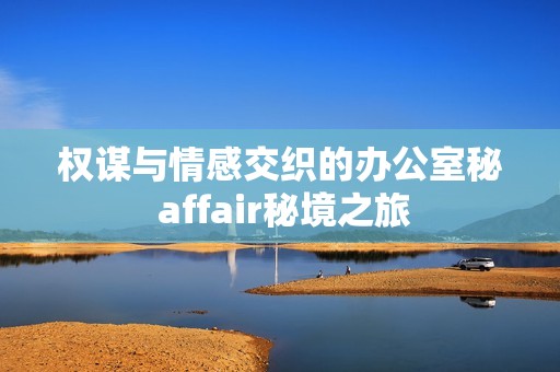 權(quán)謀與情感交織的辦公室秘 affair秘境之旅