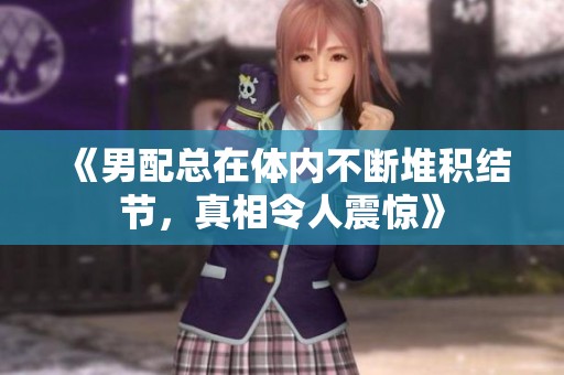 《男配總在體內(nèi)不斷堆積結(jié)節(jié)，真相令人震驚》