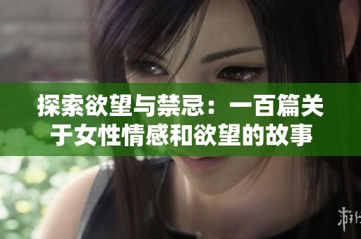 探索欲望與禁忌：一百篇關(guān)于女性情感和欲望的故事