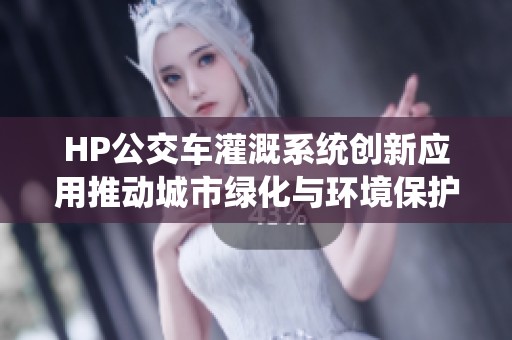 HP公交車灌溉系統(tǒng)創(chuàng)新應(yīng)用推動(dòng)城市綠化與環(huán)境保護(hù)