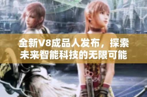全新V8成品人發(fā)布，探索未來智能科技的無限可能