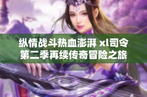 縱情戰(zhàn)斗熱血澎湃 xl司令第二季再續(xù)傳奇冒險之旅