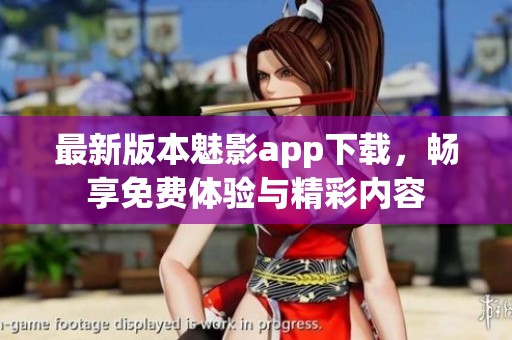 最新版本魅影app下載，暢享免費體驗與精彩內容