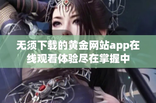 無須下載的黃金網(wǎng)站app在線觀看體驗(yàn)盡在掌握中