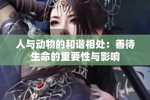人與動(dòng)物的和諧相處：善待生命的重要性與影響