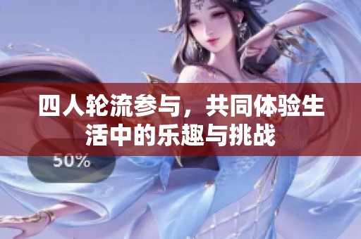 四人輪流參與，共同體驗(yàn)生活中的樂趣與挑戰(zhàn)