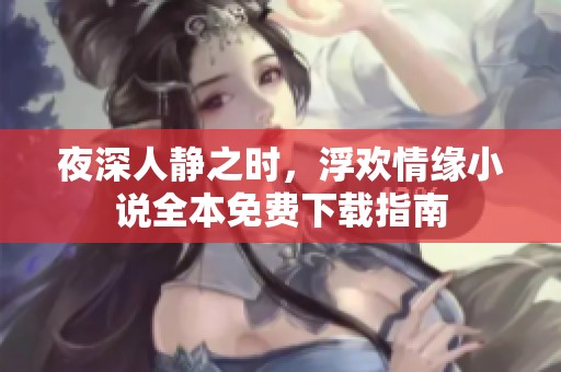 夜深人靜之時(shí)，浮歡情緣小說全本免費(fèi)下載指南