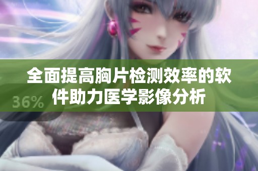 全面提高胸片檢測效率的軟件助力醫(yī)學(xué)影像分析