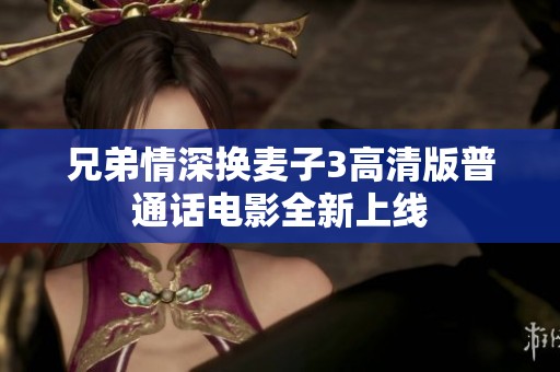 兄弟情深換麥子3高清版普通話電影全新上線