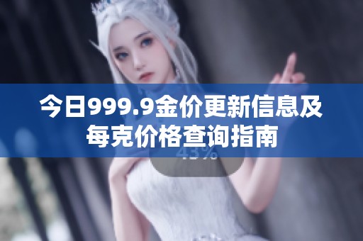 今日999.9金價(jià)更新信息及每克價(jià)格查詢指南