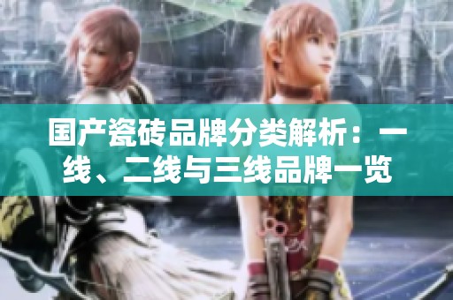 國產(chǎn)瓷磚品牌分類解析：一線、二線與三線品牌一覽